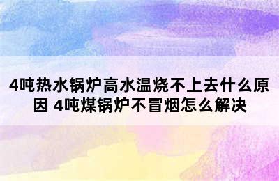 4吨热水锅炉高水温烧不上去什么原因 4吨煤锅炉不冒烟怎么解决